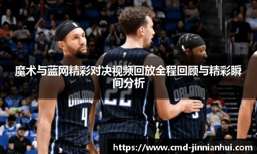 魔术与蓝网精彩对决视频回放全程回顾与精彩瞬间分析